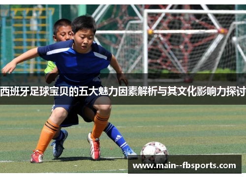 西班牙足球宝贝的五大魅力因素解析与其文化影响力探讨
