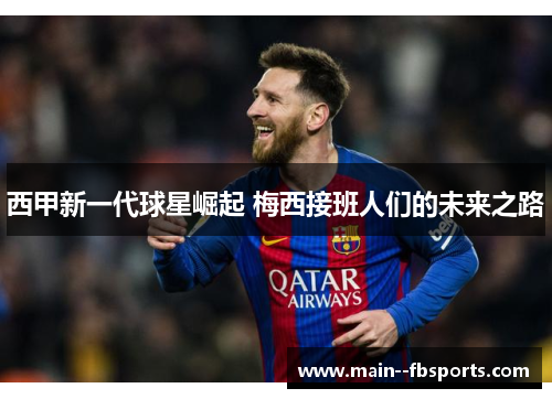 西甲新一代球星崛起 梅西接班人们的未来之路 西甲新一代球星崛起 梅西接班人们的未来之路