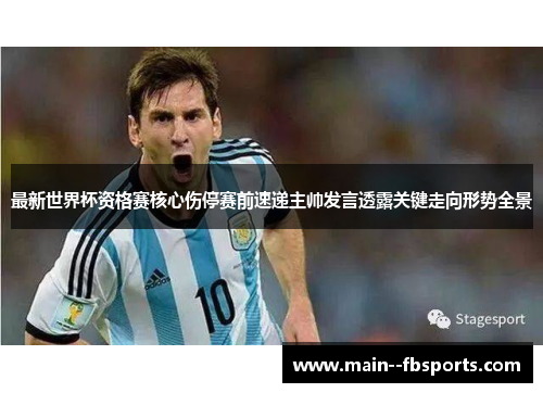 最新世界杯资格赛核心伤停赛前速递主帅发言透露关键走向形势全景 最新世界杯资格赛核心伤停赛前速递主帅发言透露关键走向形势全景