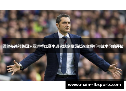 巴尔韦德对阵国米亚洲杯比赛中进攻端多维贡献深度解析与战术价值评估