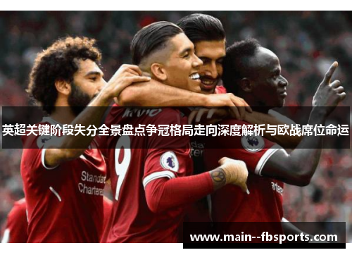 英超关键阶段失分全景盘点争冠格局走向深度解析与欧战席位命运