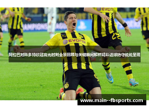 阿拉巴对阵多特欧冠高光时刻全景回顾与关键瞬间解析精彩进球防守统统呈现 阿拉巴对阵多特欧冠高光时刻全景回顾与关键瞬间解析精彩进球防守统统呈现