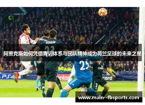 阿贾克斯如何凭借青训体系与团队精神成为荷兰足球的未来之星