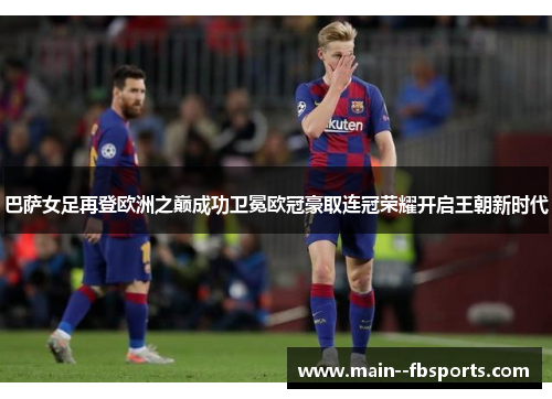 巴萨女足再登欧洲之巅成功卫冕欧冠豪取连冠荣耀开启王朝新时代 巴萨女足再登欧洲之巅成功卫冕欧冠豪取连冠荣耀开启王朝新时代