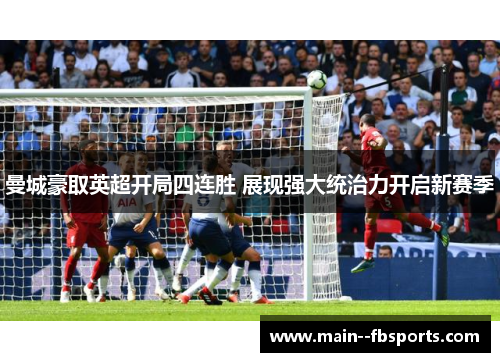 曼城豪取英超开局四连胜 展现强大统治力开启新赛季 曼城豪取英超开局四连胜 展现强大统治力开启新赛季