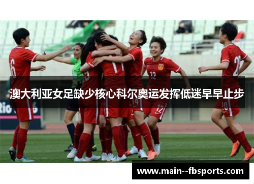 澳大利亚女足缺少核心科尔奥运发挥低迷早早止步 澳大利亚女足缺少核心科尔奥运发挥低迷早早止步