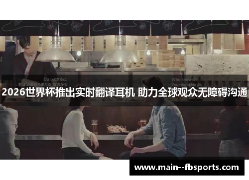 2026世界杯推出实时翻译耳机 助力全球观众无障碍沟通 2026世界杯推出实时翻译耳机 助力全球观众无障碍沟通