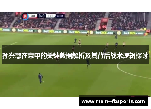 孙兴慜在意甲的关键数据解析及其背后战术逻辑探讨 孙兴慜在意甲的关键数据解析及其背后战术逻辑探讨